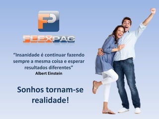 “Insanidade é continuar fazendo
sempre a mesma coisa e esperar
resultados diferentes”
Albert Einstein
Sonhos tornam-se
realidade!
 