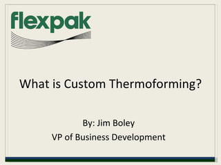 What is Custom Thermoforming? By: Jim Boley VP of Business Development 
