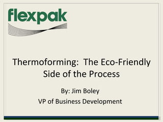 Thermoforming:  The Eco-Friendly Side of the Process By: Jim Boley VP of Business Development 