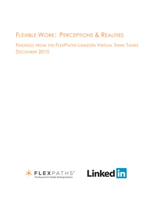 FLEXIBLE WORK: PERCEPTIONS & REALITIES
FINDINGS FROM THE FLEX PATHS -LINKED IN VIRTUAL THINK TANKS
DECEMBER 2010
 