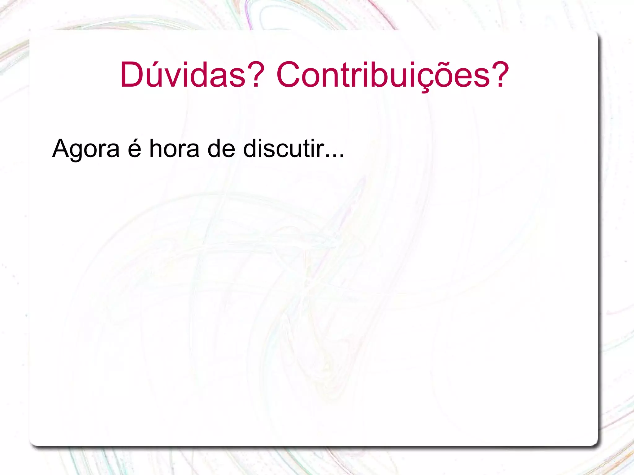 Dúvidas? Contribuições? Agora é hora de discutir... 