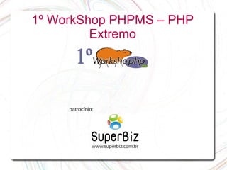 1º WorkShop PHPMS – PHP
         Extremo




     patrocínio:
 