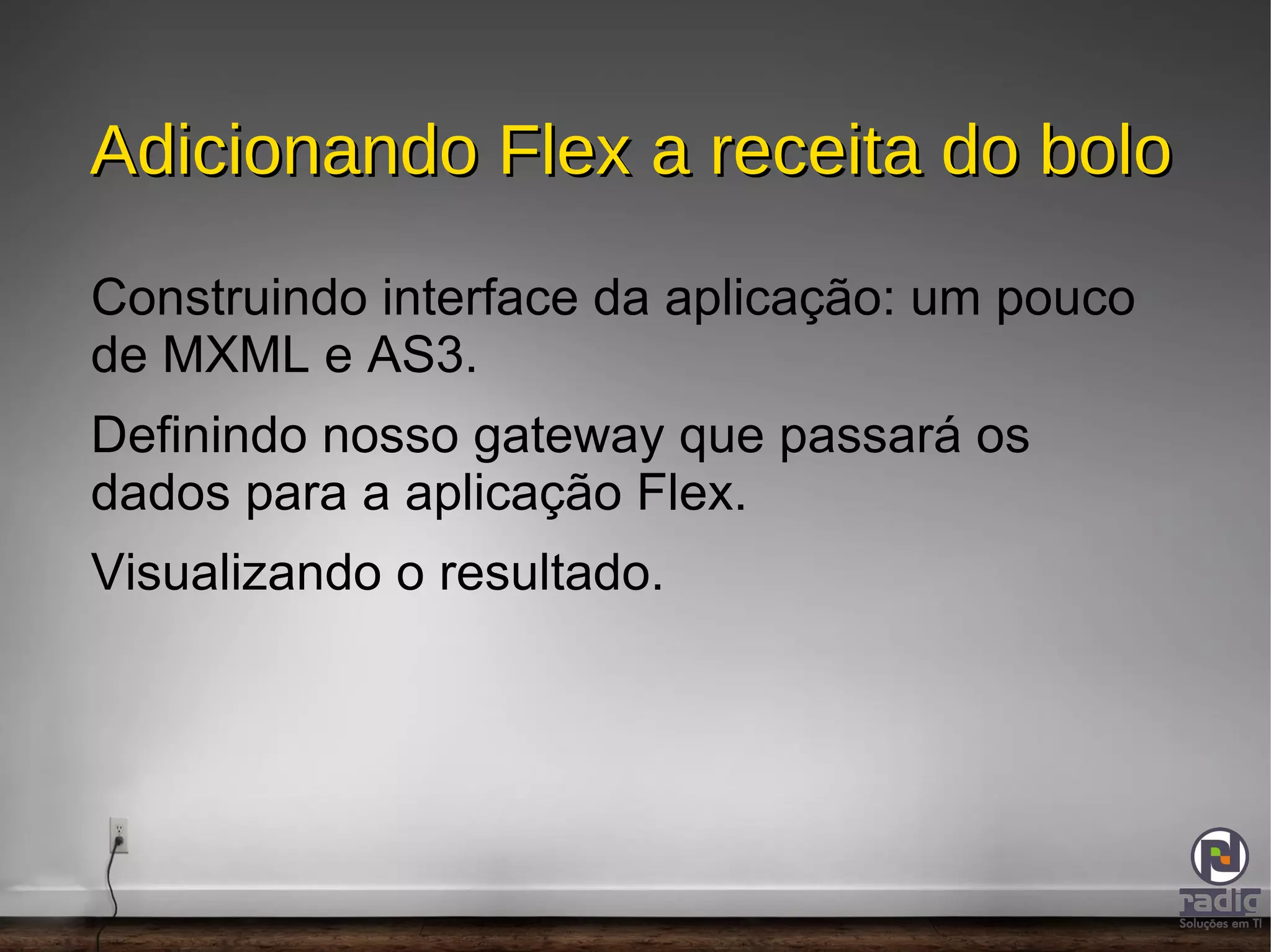 ActionScript é uma linguagem de programação, semelhante ao JavaScript que permite controle da aplicação FLEX. 