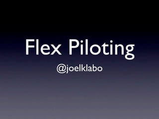 Flex Piloting
   @joelklabo
 