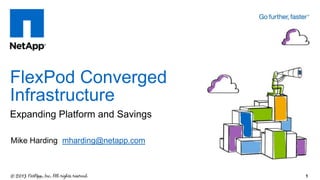 Expanding Platform and Savings
FlexPod Converged
Infrastructure
1
Mike Harding mharding@netapp.com
 