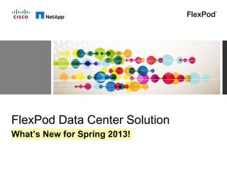 FlexPod Data Center Solution
What’s New for Spring 2013!
 