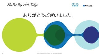 FlexPod Day 2016 Tokyo
ありがとうございました。
© 2016 NetApp, Inc. Cisco, Inc. All rights reserved.26
 