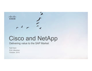 Delivering value to the SAP Market
Cisco and NetApp
Ralf Klahr
October, 2015
Erik Lillestolen
 