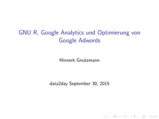 GNU R, Google Analytics und Optimierung von
Google Adwords
Hinnerk Gnutzmann
data2day September 30, 2015
 