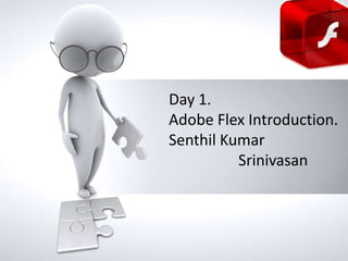 Day 1.
Adobe Flex Introduction.
Name of
Senthil Kumar
presentation
• Company name
Srinivasan

 