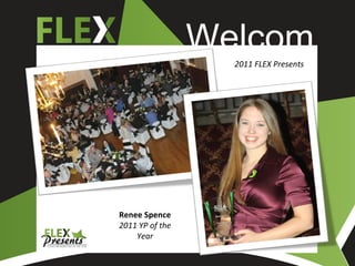 Welcom
                   e
                   2011 FLEX Presents




Renee Spence
2011 YP of the
    Year
 