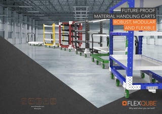 www.flexqube.com
#flexqube Why weld when you can bolt?
FUTURE-PROOF
MATERIAL HANDLING CARTS
ROBUST, MODULAR
AND FLEXIBLE
 