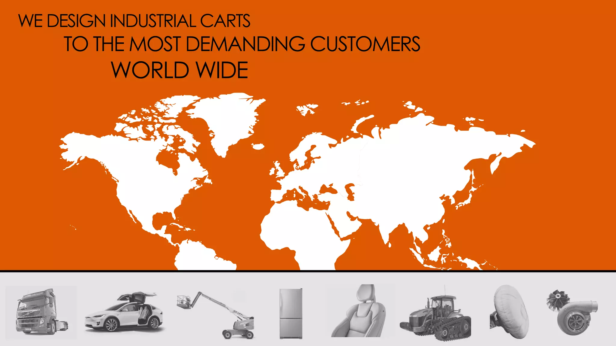 WE DESIGN INDUSTRIAL CARTS
TO THE MOST DEMANDING CUSTOMERS
WORLD WIDE
 