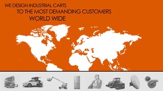 WE DESIGN INDUSTRIAL CARTS
TO THE MOST DEMANDING CUSTOMERS
WORLD WIDE
 
