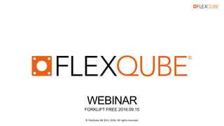 WEBINAR
FORKLIFT FREE 2016.09.15
© FlexQube AB 2011-2016. All rights reserved.
 