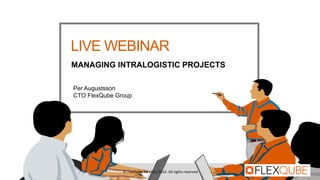 MANAGING INTRALOGISTIC PROJECTS
Per Augustsson
CTO FlexQube Group
LIVE WEBINAR
© FlexQube AB 2011-2016. All rights reserved.
 