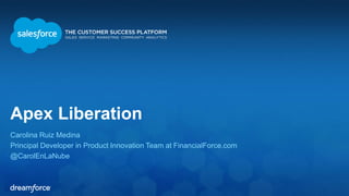 Apex Liberation 
Carolina Ruiz Medina 
Principal Developer in Product Innovation Team at FinancialForce.com 
@CarolEnLaNube 
 
