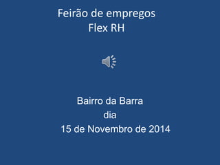 Feirão de empregos
Flex RH
Bairro da Barra
dia
15 de Novembro de 2014
 