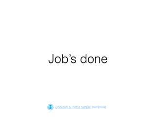 Job’s done
Codepen or didn’t happen (template)
 