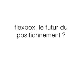 ﬂexbox, le futur du
positionnement ?
 