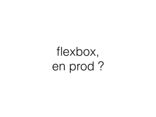 ﬂexbox,  
en prod ?
 