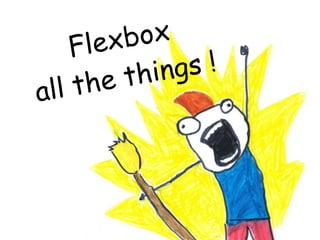 Flexbox
all the things !
 