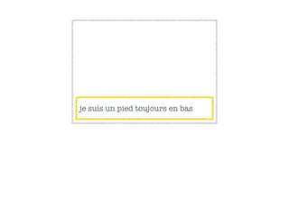 je suis un pied toujours en bas
 