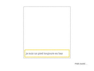 je suis un pied toujours en bas
mais aussi…
 