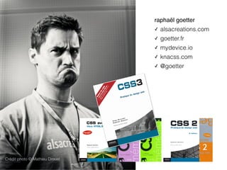 Crédit photo © Mathieu Drouet
raphaël goetter
✓ alsacreations.com
✓ goetter.fr
✓ mydevice.io
✓ knacss.com
✓ @goetter
 