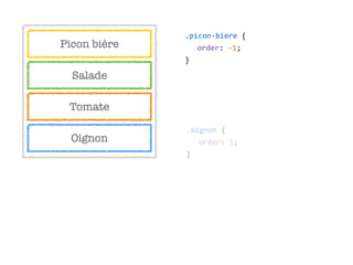 Salade
Tomate
Oignon
Picon bière
.oignon  {  
order:  1;  
}
.picon-­‐biere  {  
order:  -­‐1;  
}
 