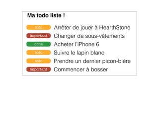 Commencer à bosserimportant
Changer de sous-vêtementsimportant
Acheter l’iPhone 6done
Suivre le lapin blanctodo
Prendre un dernier picon-bièretodo
Arrêter de jouer à HearthStonetodo
Ma todo liste !
 