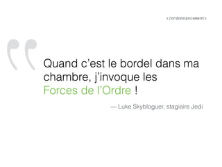 ‟Quand c’est le bordel dans ma
chambre, j’invoque les  
Forces de l’Ordre !
— Luke Skybloguer, stagiaire Jedi
</ordonnancement>
 