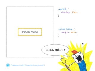Picon bière
.parent  {  
display:  flex;  
}
.picon-­‐biere  {  
margin:  auto;  
}
Codepen or didn’t happen (margin-auto)
PICON BIÈRE !
 