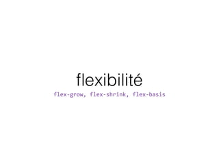 ﬂexibilité
flex-­‐grow,  flex-­‐shrink,  flex-­‐basis
 