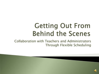 Collaboration with Teachers and Administrators
                   Through Flexible Scheduling
 