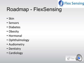 Roadmap - FlexSensing
• Skin
• Sensors
• Diabetes
• Obesity
• Hormonal
• Ophthalmology
• Audiometry
• Dentistry
• Cardiology
 