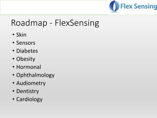 Roadmap - FlexSensing
• Skin
• Sensors
• Diabetes
• Obesity
• Hormonal
• Ophthalmology
• Audiometry
• Dentistry
• Cardiology
 
