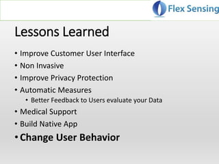 Lessons Learned
• Improve Customer User Interface
• Non Invasive
• Improve Privacy Protection
• Automatic Measures
• Better Feedback to Users evaluate your Data
• Medical Support
• Build Native App
•Change User Behavior
 