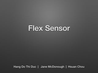 Flex Sensor 
Hang Do Thi Duc | Jane McDonough | Hsuan Chou 
 