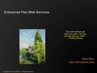 Enterprise Flex Web Services Mike Slinn http://slinnbooks.com &quot;You can't always get what you want – but you can get what you need.&quot;  -- Rolling Stones 