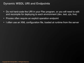 Dynamic WSDL URI and Endpoints <ul><li>Do not hard-code the URI in your Flex program, or you will need to edit and recompi...
