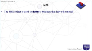 EENG-PPT/T-SPEISCM-34
Implementation: Tutorial
Sink
• The Sink object is used to destroy products that leave the model
 
