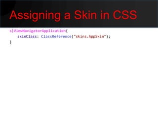 Assigning a Skin in CSS
s|ViewNavigatorApplication{
    skinClass: ClassReference("skins.AppSkin");
}
 