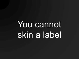 You cannot
skin a label
 
