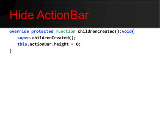 Hide ActionBar
override protected function childrenCreated():void{
   super.childrenCreated();
   this.actionBar.height = 0;
}
 