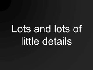 Lots and lots of
  little details
 