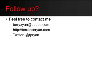 Follow up?
• Feel free to contact me
  – terry.ryan@adobe.com
  – http://terrenceryan.com
  – Twitter: @tpryan
 
