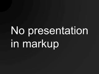 No presentation
in markup
 