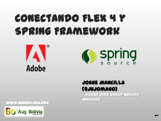 1 Conectando Flex 4 y Spring Framework Josue Mancilla (@jujomago)    Adobe UserGroup Bolivia Manager www.augbolivia.org 