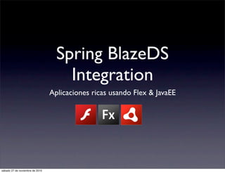 Spring BlazeDS
Integration
Aplicaciones ricas usando Flex & JavaEE
sábado 27 de noviembre de 2010
 